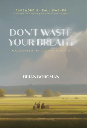 Don't Waste Your Breath: Ecclesiastes and the Joy of a Fleeting Life